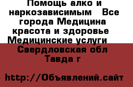 Помощь алко и наркозависимым - Все города Медицина, красота и здоровье » Медицинские услуги   . Свердловская обл.,Тавда г.